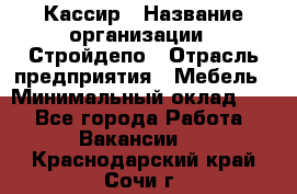 Кассир › Название организации ­ Стройдепо › Отрасль предприятия ­ Мебель › Минимальный оклад ­ 1 - Все города Работа » Вакансии   . Краснодарский край,Сочи г.